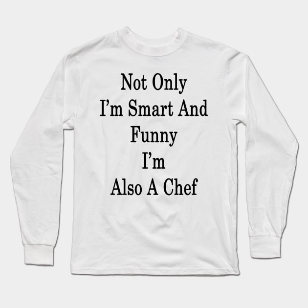 Not Only I'm Smart And Funny I'm Also A Chef Long Sleeve T-Shirt by supernova23